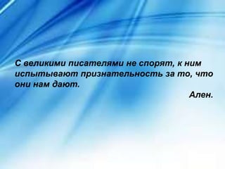 С великими писателями не спорят, к ним
испытывают признательность за то, что
они нам дают.
Ален.
 