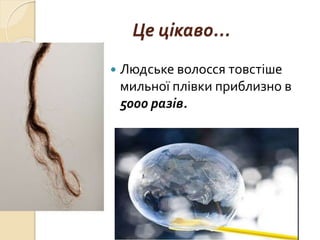 Це цікаво...
 Людське волосся товстіше
мильної плівки приблизно в
5000 разів.
 