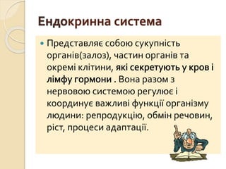 кринна система
 Представляє собою сукупність
органів(залоз), частин органів та
окремі клітини,
Вона разом з
нервовою системою регулює і
координує важливі функції організму
людини: репродукцію, обмін речовин,
ріст, процеси адаптації.
 