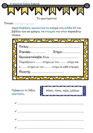 Το ερωτηματικό
Όνομα:……………….....
Αφού διαβάσεις προσεκτικά το ποίημα στη σελίδα 65 του
βιβλίου σου να γράψεις τα στοιχεία ...