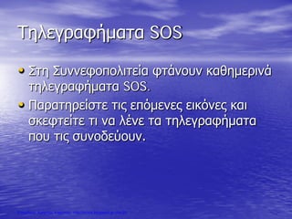 Τηλεγραφήματα SOS
• Στη Συννεφοπολιτεία φτάνουν καθημερινά
τηλεγραφήματα SOS.
• Παρατηρείστε τις επόμενες εικόνες και
σκεφτείτε τι να λένε τα τηλεγραφήματα
που τις συνοδεύουν.
Επιμέλεια: Χρήστος Χαρμπής http://xristx.blogspot.gr σελ.25
 