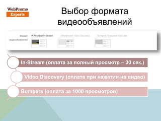 Выбор формата
видеообъявлений
In-Stream (оплата за полный просмотр – 30 сек.)
Video Discovery (оплата при нажатии на видео)
Bumpers (оплата за 1000 просмотров)
 