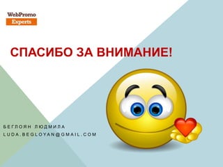 СПАСИБО ЗА ВНИМАНИЕ!
Б Е Г Л О Я Н Л Ю Д М И Л А
L U D A . B E G L O Y A N @ G M A I L . C O M
 