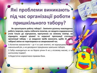 Які проблеми виникають
під час організації роботи
пришкільного табору?
Як організувати роботу табору?.. Замінити рутинну п...