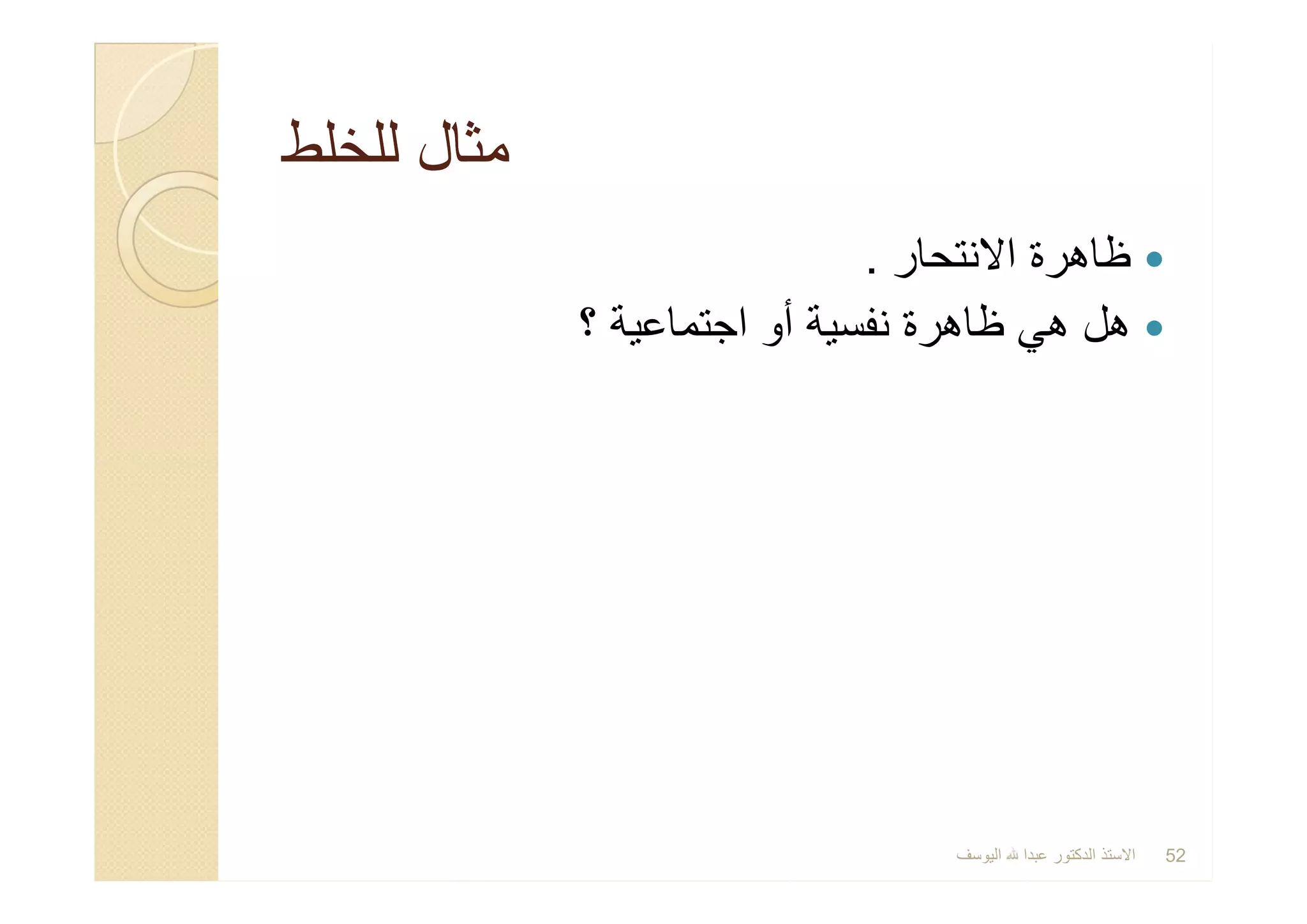 ‫ﻟﻠﺧﻠط‬ ‫ﻣﺛﺎل‬‫ﻟﻠﺧﻠط‬ ‫ﻣﺛﺎل‬
‫اﻻﻧﺗﺣﺎر‬ ‫ظﺎھرة‬.
‫؟‬ ‫اﺟﺗﻣﺎﻋﯾﺔ‬ ‫أو‬ ‫ﻧﻔﺳﯾﺔ‬ ‫ظﺎھرة‬ ‫ھﻲ‬ ‫ھل‬
‫اﻻﻧﺗﺣﺎر‬ ‫ظﺎھرة‬.
‫؟‬ ‫اﺟﺗﻣﺎﻋﯾﺔ‬ ‫أو‬ ‫ﻧﻔﺳﯾﺔ‬ ‫ظﺎھرة‬ ‫ھﻲ‬ ‫ھل‬
‫اﻟﯾوﺳف‬ ‫ﻋﺑدا‬ ‫اﻟدﻛﺗور‬ ‫اﻻﺳﺗذ‬ 52
 