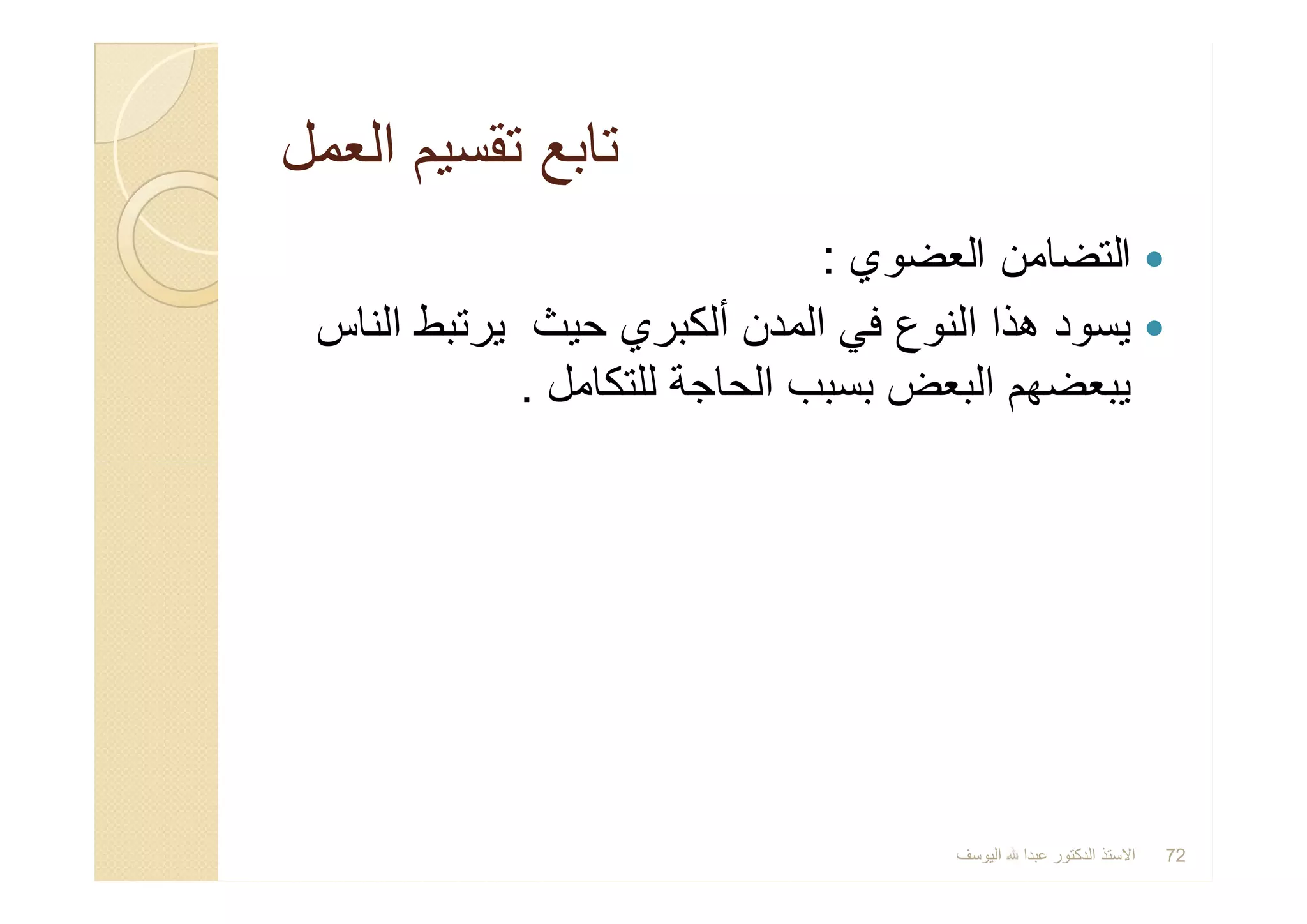 ‫اﻟﻌﻣل‬ ‫ﺗﻘﺳﯾم‬ ‫ﺗﺎﺑﻊ‬‫اﻟﻌﻣل‬ ‫ﺗﻘﺳﯾم‬ ‫ﺗﺎﺑﻊ‬
‫اﻟﻌﺿوي‬ ‫اﻟﺗﺿﺎﻣن‬:
‫اﻟﻧﺎس‬ ‫ﯾرﺗﺑط‬ ‫ﺣﯾث‬ ‫أﻟﻛﺑري‬ ‫اﻟﻣدن‬ ‫ﻓﻲ‬ ‫اﻟﻧوع‬ ‫ھذا‬ ‫ﯾﺳود‬
‫ﻟﻠﺗﻛﺎﻣل‬ ‫اﻟﺣﺎﺟﺔ‬ ‫ﺑﺳﺑب‬ ‫اﻟﺑﻌض‬ ‫ﯾﺑﻌﺿﮭم‬.
‫اﻟﯾوﺳف‬ ‫ﻋﺑدا‬ ‫اﻟدﻛﺗور‬ ‫اﻻﺳﺗذ‬ 72
 