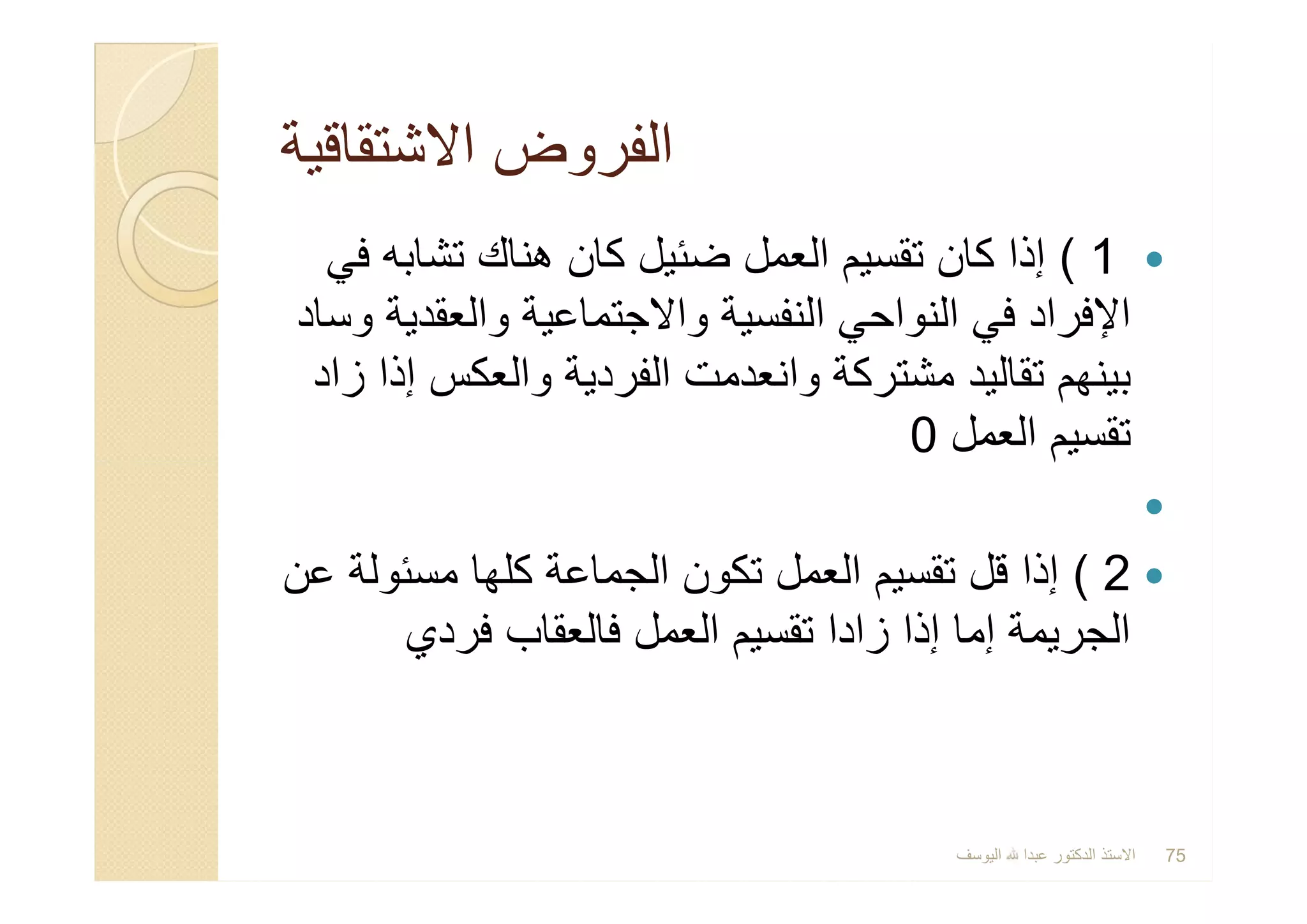 ‫اﻻﺷﺗﻘﺎﻗﯾﺔ‬ ‫اﻟﻔروض‬‫اﻻﺷﺗﻘﺎﻗﯾﺔ‬ ‫اﻟﻔروض‬
1(‫ﻓﻲ‬ ‫ﺗﺷﺎﺑﮫ‬ ‫ھﻧﺎك‬ ‫ﻛﺎن‬ ‫ﺿﺋﯾل‬ ‫اﻟﻌﻣل‬ ‫ﺗﻘﺳﯾم‬ ‫ﻛﺎن‬ ‫إذا‬
‫وﺳﺎد‬ ‫واﻟﻌﻘدﯾﺔ‬ ‫واﻻﺟﺗﻣﺎﻋﯾﺔ‬ ‫اﻟﻧﻔﺳﯾﺔ‬ ‫اﻟﻧواﺣﻲ‬ ‫ﻓﻲ‬ ‫اﻹﻓراد‬
‫زاد‬ ‫إذا‬ ‫واﻟﻌﻛس‬ ‫اﻟﻔردﯾﺔ‬ ‫واﻧﻌدﻣت‬ ‫ﻣﺷﺗرﻛﺔ‬ ‫ﺗﻘﺎﻟﯾد‬ ‫ﺑﯾﻧﮭم‬
‫اﻟﻌﻣل‬ ‫ﺗﻘﺳﯾم‬0

2(‫ﻋن‬ ‫ﻣﺳﺋوﻟﺔ‬ ‫ﻛﻠﮭﺎ‬ ‫اﻟﺟﻣﺎﻋﺔ‬ ‫ﺗﻛون‬ ‫اﻟﻌﻣل‬ ‫ﺗﻘﺳﯾم‬ ‫ﻗل‬ ‫إذا‬
‫ﻓردي‬ ‫ﻓﺎﻟﻌﻘﺎب‬ ‫اﻟﻌﻣل‬ ‫ﺗﻘﺳﯾم‬ ‫زادا‬ ‫إذا‬ ‫إﻣﺎ‬ ‫اﻟﺟرﯾﻣﺔ‬
1(‫ﻓﻲ‬ ‫ﺗﺷﺎﺑﮫ‬ ‫ھﻧﺎك‬ ‫ﻛﺎن‬ ‫ﺿﺋﯾل‬ ‫اﻟﻌﻣل‬ ‫ﺗﻘﺳﯾم‬ ‫ﻛﺎن‬ ‫إذا‬
‫وﺳﺎد‬ ‫واﻟﻌﻘدﯾﺔ‬ ‫واﻻﺟﺗﻣﺎﻋﯾﺔ‬ ‫اﻟﻧﻔﺳﯾﺔ‬ ‫اﻟﻧواﺣﻲ‬ ‫ﻓﻲ‬ ‫اﻹﻓراد‬
‫زاد‬ ‫إذا‬ ‫واﻟﻌﻛس‬ ‫اﻟﻔردﯾﺔ‬ ‫واﻧﻌدﻣت‬ ‫ﻣﺷﺗرﻛﺔ‬ ‫ﺗﻘﺎﻟﯾد‬ ‫ﺑﯾﻧﮭم‬
‫اﻟﻌﻣل‬ ‫ﺗﻘﺳﯾم‬0

2(‫ﻋن‬ ‫ﻣﺳﺋوﻟﺔ‬ ‫ﻛﻠﮭﺎ‬ ‫اﻟﺟﻣﺎﻋﺔ‬ ‫ﺗﻛون‬ ‫اﻟﻌﻣل‬ ‫ﺗﻘﺳﯾم‬ ‫ﻗل‬ ‫إذا‬
‫ﻓردي‬ ‫ﻓﺎﻟﻌﻘﺎب‬ ‫اﻟﻌﻣل‬ ‫ﺗﻘﺳﯾم‬ ‫زادا‬ ‫إذا‬ ‫إﻣﺎ‬ ‫اﻟﺟرﯾﻣﺔ‬
‫اﻟﯾوﺳف‬ ‫ﻋﺑدا‬ ‫اﻟدﻛﺗور‬ ‫اﻻﺳﺗذ‬ 75
 