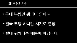 왜 부팅인가?
• 근데 부팅만 봤더니 양이…
• 결국 부팅 하나만 하기로 결정
• 절대 귀차니즘 때문이 아닙니다
 