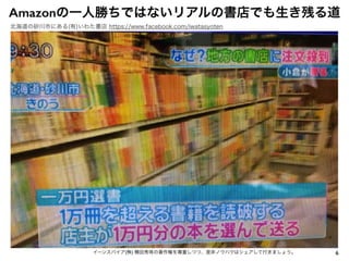 6イーンスパイア(株) 横田秀珠の著作権を尊重しつつ、是非ノウハウはシェアして行きましょう。
Amazonの一人勝ちではないリアルの書店でも生き残る道
北海道の砂川市にある(有)いわた書店 https://www.facebook.com/iwatasyoten
 