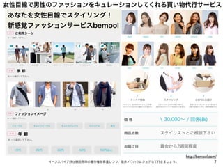 女性目線で男性のファッションをキュレーションしてくれる買い物代行サービス
7イーンスパイア(株) 横田秀珠の著作権を尊重しつつ、是非ノウハウはシェアして行きましょう。
http://bemool.com/
 