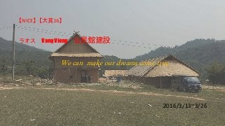 【NICE】 【大賞16】
ラオス Vang Vieng 公民館建設
2016/3/13~3/26
We can make our dreams come true
 