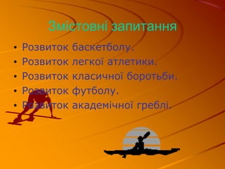 Змістовні запитання
• Розвиток баскетболу.
• Розвиток легкої атлетики.
• Розвиток класичної боротьби.
• Розвиток футболу.
• Розвиток академічної греблі.
 