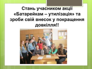 Стань учасником акції
«Батарейкам – утилізація» та
зроби свій внесок у покращення
довкілля!!
 