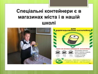 Спеціальні контейнери є в
магазинах міста і в нашій
школі
 
