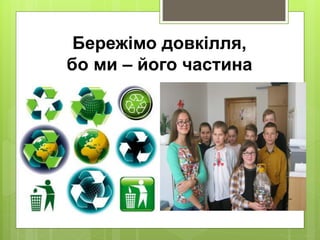Бережімо довкілля,
бо ми – його частина
 
