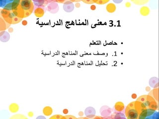 3.1‫الدراسية‬ ‫المناهج‬ ‫معنى‬
•‫التعلم‬ ‫حاصل‬
•1.‫الدراسية‬ ‫المناهج‬ ‫معنى‬ ‫وصف‬
•2.‫الدراسية‬ ‫المناهج‬ ‫تحليل‬
 