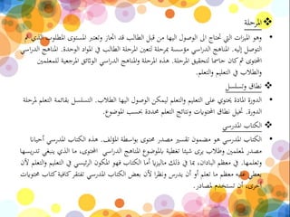 ‫املرحلة‬
•‫املس‬ ‫وتعترب‬ ‫اجتاز‬ ‫قد‬ ‫الطالب‬ ‫قبل‬ ‫من‬ ‫اليها‬ ‫الوصول‬ ‫اىل‬ ‫حتتاج‬ ‫اليت‬ ‫ات‬‫ز‬‫املي‬ ‫وهو‬‫مت‬ ‫الذي‬ ‫املطلوب‬ ‫توى‬
‫إليه‬ ‫التوصل‬.‫الو‬ ‫اد‬‫و‬‫امل‬ ‫يف‬ ‫الطالب‬ ‫املرحلة‬ ‫لتعني‬ ‫مبرحلة‬ ‫مؤسسة‬ ‫اسي‬‫ر‬‫الد‬ ‫املناهج‬‫حدة‬.‫اسي‬‫ر‬‫الد‬ ‫املناهج‬
‫املرحلة‬ ‫لتحقيق‬ ‫حامسا‬ ‫كان‬‫مث‬ ‫احملتوى‬.‫املر‬ ‫الواثئق‬ ‫اسي‬‫ر‬‫الد‬ ‫املناهج‬‫و‬ ‫املرحلة‬ ‫هذه‬‫للمعلمني‬ ‫جعية‬
‫التعلم‬‫و‬ ‫التعليم‬ ‫يف‬ ‫الطالب‬‫و‬.
‫وتسلسل‬ ‫نطاق‬
•‫الطالب‬ ‫اليها‬ ‫الوصول‬ ‫ليمكن‬ ‫التعلم‬‫و‬ ‫التعليم‬ ‫على‬ ‫حيتوي‬ ‫املادة‬ ‫الدورة‬.‫التسلسل‬‫ملرحلة‬ ‫التعلم‬ ‫بقائمة‬
‫الدورة‬.‫املوضوع‬ ‫حبسب‬ ‫حمددة‬ ‫التعلم‬ ‫ونتائج‬ ‫احملتوايت‬ ‫نطاق‬ ‫ختيل‬.
‫املدرسي‬ ‫الكتاب‬
•‫لف‬‫ؤ‬‫امل‬ ‫اسطة‬‫و‬‫ب‬ ‫حمتوى‬ ‫مصدر‬ ‫تقسري‬ ‫مضمون‬ ‫هو‬ ‫املدرسي‬ ‫الكتاب‬.‫املدر‬ ‫الكتاب‬ ‫هذه‬‫أحياان‬ ‫سي‬
‫ال‬ ‫ما‬ ،‫احملتوى‬ ‫اسي‬‫ر‬‫الد‬ ‫املناهج‬ ‫ابملوضوع‬ ‫تغطية‬ ‫شيئا‬ ‫يرى‬ ‫وطالب‬ ‫ملعلمني‬ ‫مصدر‬‫يسها‬‫ر‬‫تد‬ ‫ينبغي‬ ‫ذي‬
‫وتعلمها‬.‫يف‬ ‫ئيسي‬‫ر‬‫ال‬ ‫املكون‬ ‫فهو‬ ‫الكتاب‬ ‫أما‬ ‫اي‬‫ز‬‫مالي‬ ‫ذلك‬ ‫يف‬ ‫مبا‬ ،‫البادان‬ ‫معظم‬ ‫يف‬‫ألن‬ ‫التعلم‬‫و‬ ‫التعليم‬
‫كاف‬‫تفتقر‬ ‫املدرسي‬ ‫الكتاب‬ ‫بعض‬ ‫ألن‬ ‫ا‬‫ر‬‫ونظ‬ ‫يدرس‬ ‫أن‬ ‫أو‬ ‫تعلم‬ ‫ما‬ ‫معظم‬ ‫عليه‬ ‫يعطي‬‫حمتوايت‬ ‫كتاب‬‫ية‬
‫ملصادر‬ ‫تستخدم‬ ‫أن‬ ،‫أخرى‬.
 
