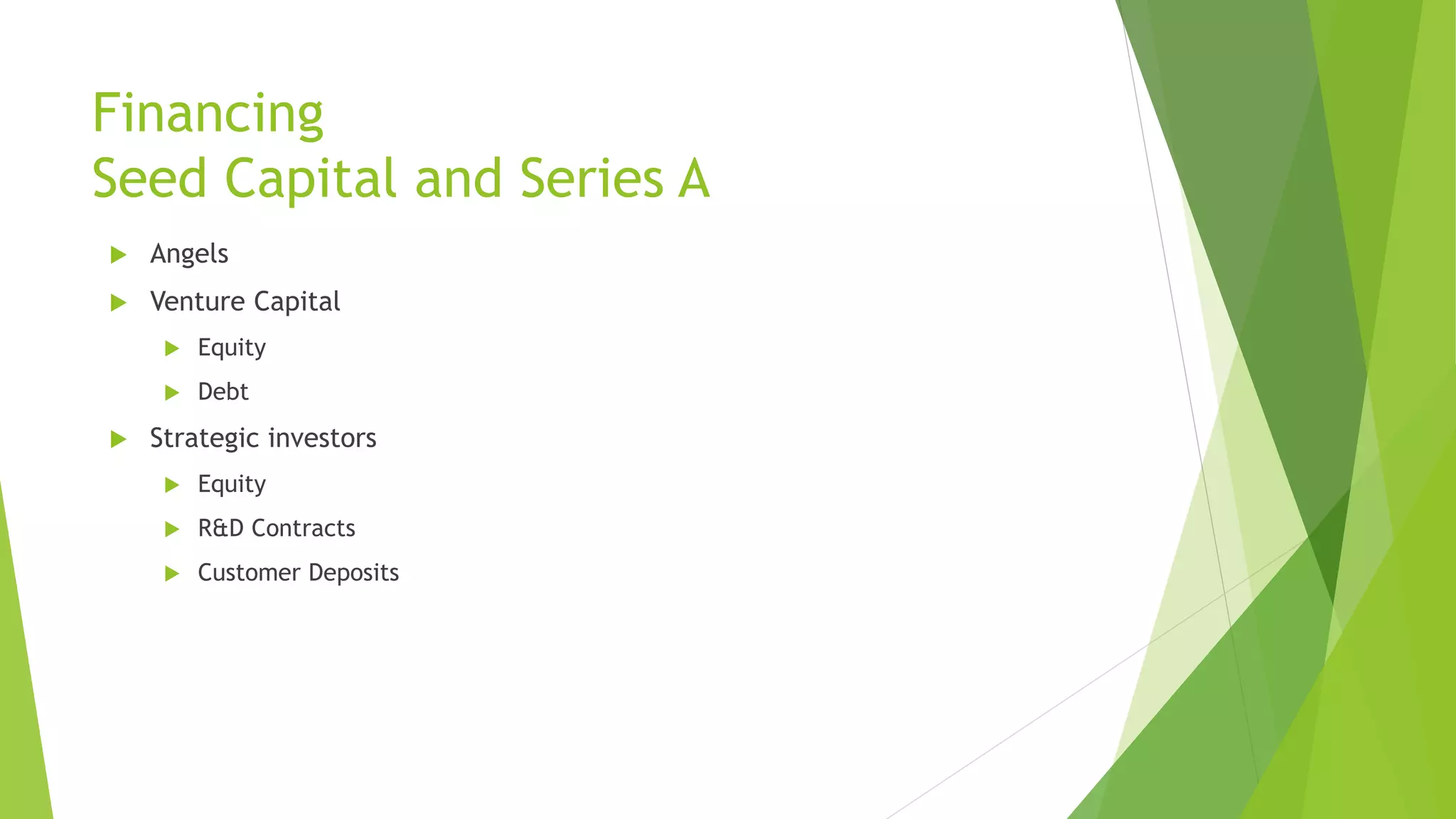 Financing
Seed Capital and Series A
 Angels
 Venture Capital
 Equity
 Debt
 Strategic investors
 Equity
 R&D Contracts
 Customer Deposits
 