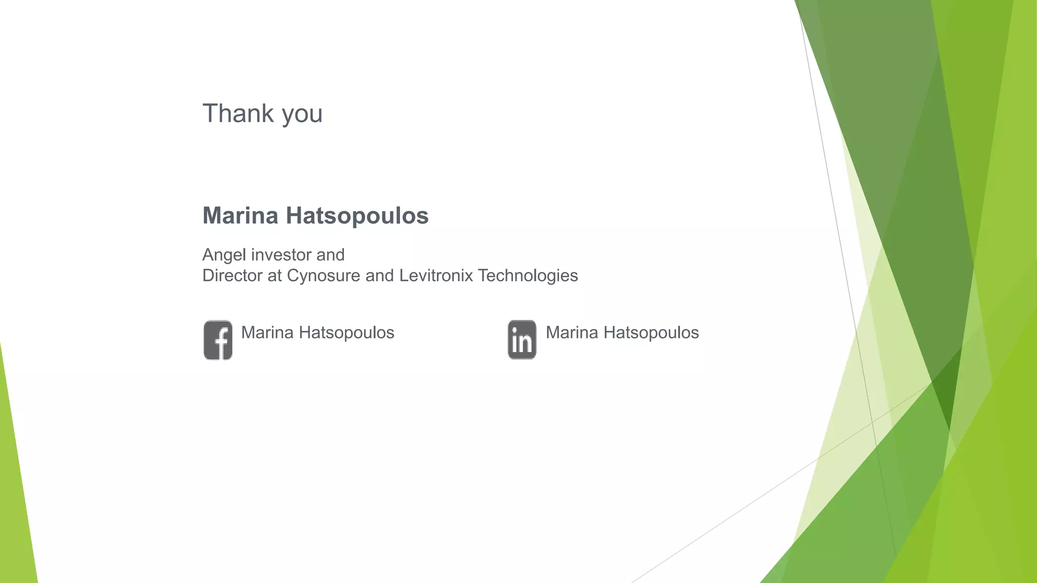 Thank you
Marina Hatsopoulos
Angel investor and
Director at Cynosure and Levitronix Technologies
Marina Hatsopoulos Marina Hatsopoulos
 