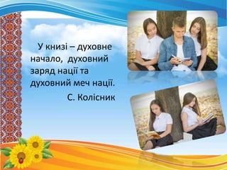 У книзі – духовне
начало, духовний
заряд нації та
духовний меч нації.
С. Колісник
 