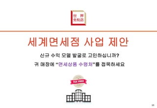 세계면세점 사업 제안
신규 수익 모델 발굴로 고민하십니까?
귀 매장에 “면세상품 수령처”를 접목하세요
10
 