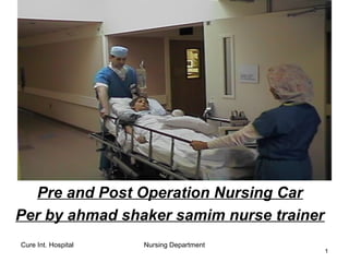 Cure Int. Hospital Nursing Department
11
Pre and Post Operation Nursing Car
Per by ahmad shaker samim nurse trainer
 