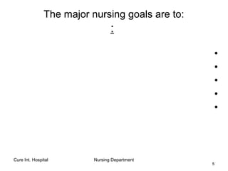 Cure Int. Hospital Nursing Department
55
The major nursing goals are to:
:
•
•
•
•
•
 