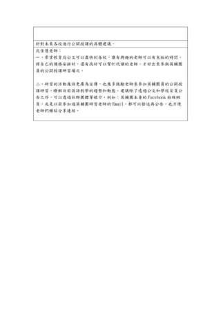 針對未來各校進行公開授課的具體建議。
沈佳慧老師：
一、希望教育局公文可以盡快到各校，讓有興趣的老師可以有充裕的時間，
將自己的課務安排好，還有找好可以幫忙代課的老師，才好出來參與英輔團
員的公開授課研習場次。
二、研習的活動應該更廣為宣傳，也應多鼓勵老師來參加英輔團員的公開授
課研習，瞭解目前英語教學的趨勢和動態。建議除了透過公文和學校首頁公
告之外，可以透過社群團體等媒介，例如：英輔團本身的 Facebook 粉絲網
頁，或是以前參加過英輔團研習老師的 Email，都可以發送再公告，也方便
老師們轉貼分享連結。
 