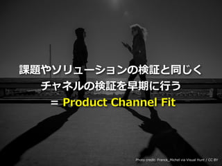 Toshihiro Ichitani All Rights Reserved.
n}䥽`Η^ͬ
ͥΗ^ڤ?
= Product Channel Fit
Photo credit: Franck_Michel via Visual Hunt / CC BY
 