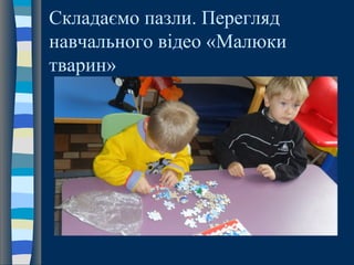Складаємо пазли. Перегляд
навчального відео «Малюки
тварин»
 