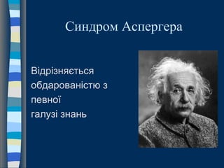 Синдром Аспергера
Відрізняється
обдарованістю з
певної
галузі знань
 