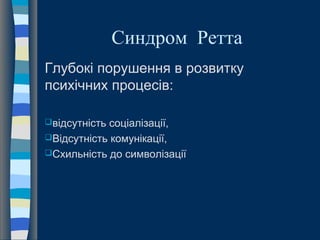 Синдром Ретта
Глубокі порушення в розвитку
психічних процесів:
відсутність соціалізації,
Відсутність комунікації,
Схильність до символізації
 