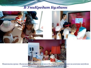 В УниКредит Булбанк
Национална среща «Възможности за децата на 21 век в България за придобиване на ключови житейски
умения и финансова грамотност», София, 28.10. 2016 г.
 