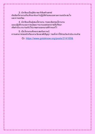 3. นักเรียนเป็ นผู้พิจารณาริเริ่มสร้างสรรค์
คัดเลือกโครงงานที่จะศึกษาค้นคว้าปฏิบัติด้วยตนเองตามความถนัด สนใจ
และความพร้อม
4. นักเรียนเป็ นผู้เสนอโครงงาน รายละเอียดของโครงงาน
แผนปฏิบัติงานและการแปลผล รายงานผลต่ออาจารย์ที่ปรึกษา
เพื่อดาเนินงานร่วมกันให้บรรลุตามจุดหมายที่กาหนดไว้
5. เป็ นโครงงานที่เหมาะสมกับความรู้
ความสามารถของนักเรียนตามวัยและสติปัญญา รวมทั้งการใช้จ่ายเงินดาเนินงานด้วย
Cr. https://www.gotoknow.org/posts/314100&
 