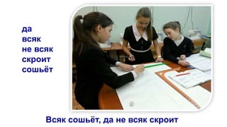 да
всяк
не всяк
скроит
сошьёт
Всяк сошьёт, да не всяк скроит
 