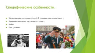 Специфические особенности.
 Эмоциональное состояние(горе) («Я, понимаю, мне очень жаль»);
 Здоровье( инвалиды, умственно отсталые);
 Война;
 Преступления.
 