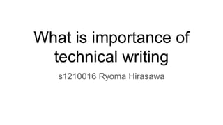 What is importance of
technical writing
s1210016 Ryoma Hirasawa
 