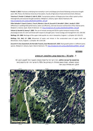 Preisler Y, 2014. Processes underlying tree mortality in semi-arid Aleppo pine forest following consecutive drought
years. MSc Thesis, the Hebrew University of Jerusalem, Faculty of Agriculture Food and Environment, Rehovot.
Tatarinov F, Preisler Y, Rohatin S, Yakir D. 2014. Transpiration pattern of Aleppo pine trees reflect spatial surface
heterogeneity and seasonal drought avoidance. Medpine 5, Solsona, Spain. Book of abstracts: 84.
http://medpine5.ctfc.es/docs/BoA%20medPINE5_def.pdf
Villar-Salvador P, Save R, Castro J, Toca A, Maroto J, Grau B, Zuccarini P, Herralde F, Oliet J, Jacobs D. 2014.
Differences in seedling field performance, water use efficiency, and root structure and function of four Iberian pines.
Medpine 5, Solsona, Spain. Book of abstracts: 13. http://medpine5.ctfc.es/docs/BoA%20medPINE5_def.pdf
Volcani A, Karnieli A, Svoray T. 2005. The use of remote sensing and GIS for spatio-temporal analysis of the
physiological state of a semi-arid forest with respect to drought years. Forest Ecology and management 215: 239-250
Wellings, S.R. 1984. Recharge of the upper chalk aquifer at a site in Hampshire, England. J. of Hydrol. 69: 259-273.
Wellings, S.R., Bell, J.P. 1980. Movement of water and nitrate in the unsaturated zone of upper chalk near
Winchester, Hunts, England. J. of Hydrol. 48: 1119-136.
Zuccarini P, Grau Saaverda B, De Herralde Traveria, Save Monsterrat R. 2014. Root growth pattern in different pines
species. Medpine 5, Solsona, Spain. Book of abstracts: 79. http://medpine5.ctfc.es/docs/BoA%20medPINE5_def.pdf
‫נספחים‬
0.‫חלקה‬02–‫ופתרון‬ ‫דיון‬ ,‫התלבטות‬ ,‫עצים‬ ‫התייבשות‬
‫החלקה‬ ‫סביבת‬ ‫של‬ ‫אורתופוטו‬.‫לפי‬ .‫היבש‬ ‫למקטע‬ ‫החד‬ ‫והמעבר‬ ‫מנוחה‬ ‫תצורת‬ ‫על‬ ‫החי‬ ‫היער‬ ‫ניכר‬
‫מתחילה‬ ‫משש‬ ‫תצורת‬ ,‫הגאולוגי‬ ‫המיפוי‬‫כ‬ ‫של‬ ‫במרחק‬ ‫רק‬-100‫(ראה‬ ‫בדיקתנו‬ ‫לפי‬ .‫החי‬ ‫מהיער‬ '‫מ‬
.‫יותר‬ ‫קרוב‬ ‫מתחילה‬ ‫היא‬ ,)‫להלן‬
 