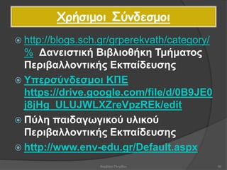 Χρήσιμοι Σύνδεσμοι
 http://blogs.sch.gr/grperekvath/category/
% Δανειστική Βιβλιοθήκη Τμήματος
Περιβαλλοντικής Εκπαίδευσης
 Υπερσύνδεσμοι ΚΠΕ
https://drive.google.com/file/d/0B9JE0
j8jHg_ULUJWLXZreVpzREk/edit
 Πύλη παιδαγωγικού υλικού
Περιβαλλοντικής Εκπαίδευσης
 http://www.env-edu.gr/Default.aspx
56Βαρβάρα Πετρίδου
 