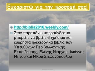  http://biblia2016.weebly.com/
 Στον παραπάνω υπερσύνδεσμο
μπορείτε να βρείτε 6 χρήσιμα και
εύχρηστα ηλεκτρονικά βιβλία των
Υπευθύνων Περιβαλλοντικής
Εκπαίδευσης, Ελένης Νιάρχου, Ιωάννας
Ντίνου και Νίκου Στεφανόπουλου
Βαρβάρα Πετρίδου 57
Ευχαριστώ για την προσοχή σας!
 