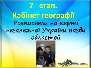 7 етап.
Кабінет географії
Розписати на карті
незалежної України назви
областей
 