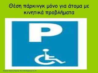 Θέση πάρκινγκ μόνο για άτομα με
κινητικά προβλήματα
Επιμέλεια: Χρήστος Χαρμπής http://xristx.blogspot.gr σελ. 43
 