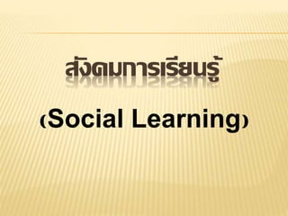 สังคมการเรียนรู้
(Social Learning)
 