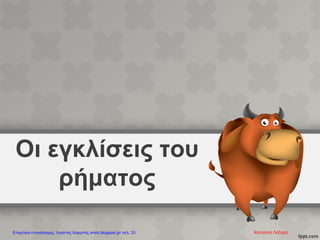 Οι εγκλίσεις του
ρήματος
Κατερίνα ΛάζαρηΕπιμέλεια επανάληψης: Χρήστος Χαρμπής xristx.blogspot.gr/ σελ. 33
 