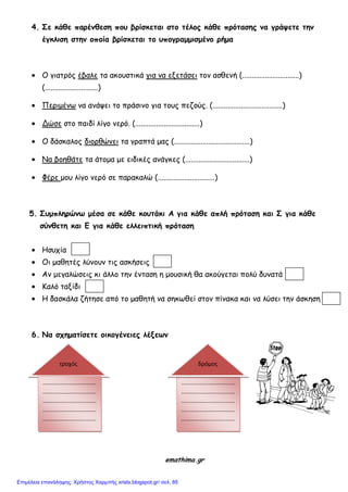 4. Σε κάθε παοέμθεση πξρ βοίσκεται στξ τέλξπ κάθε ποότασηπ μα γοάσετε τημ
έγκλιση στημ ξπξία βοίσκεται τξ ρπξγοαμμισμέμξ οήμα
Ο γηαηνόξ έβαιε ηα αθμοζηηθά γηα κα ελεηάζεη ημκ αζζεκή (..............................)
(............................)
Πενημέκς κα ακάρεη ημ πνάζηκμ γηα ημοξ πεδμύξ. (.....................................)
Δώζε ζημ παηδί ιίγμ κενό. (..................................)
Ο δάζθαιμξ δημνζώκεη ηα γναπηά μαξ (........................................)
Να βμεζάηε ηα άημμα με εηδηθέξ ακάγθεξ (..................................)
Φένε μμο ιίγμ κενό ζε παναθαιώ (..............................)
5. Σρμπληοώμτ μέσα σε κάθε κξρτάκι Α για κάθε απλή ποόταση και Σ για κάθε
σύμθετη και Ε για κάθε ελλειπτική ποόταση
Ηζοπία
Οη μαζεηέξ ιύκμοκ ηηξ αζθήζεηξ
Ακ μεγαιώζεηξ θη άιιμ ηεκ έκηαζε ε μμοζηθή ζα αθμύγεηαη πμιύ δοκαηά
Καιό ηαλίδη
Η δαζθάια δήηεζε από ημ μαζεηή κα ζεθςζεί ζημκ πίκαθα θαη κα ιύζεη ηεκ άζθεζε
6. Να σςηματίσετε ξικξγέμειεπ λένετμ
emathima.gr
τροχός
.................................
.................................
.................................
.................................
.................................
.................................
.................................
.................................
.................................
.................................
.................................
.................................
δρόμος
Επιμέλεια επανάληψης: Χρήστος Χαρμπής xristx.blogspot.gr/ σελ. 85
 
