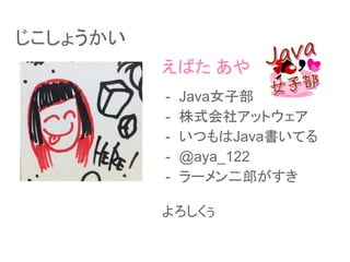 じこしょうかい
えばた あや
- Java女子部
- 株式会社アットウェア
- いつもはJava書いてる
- @aya_122
- ラーメン二郎がすき
よろしくぅ
 