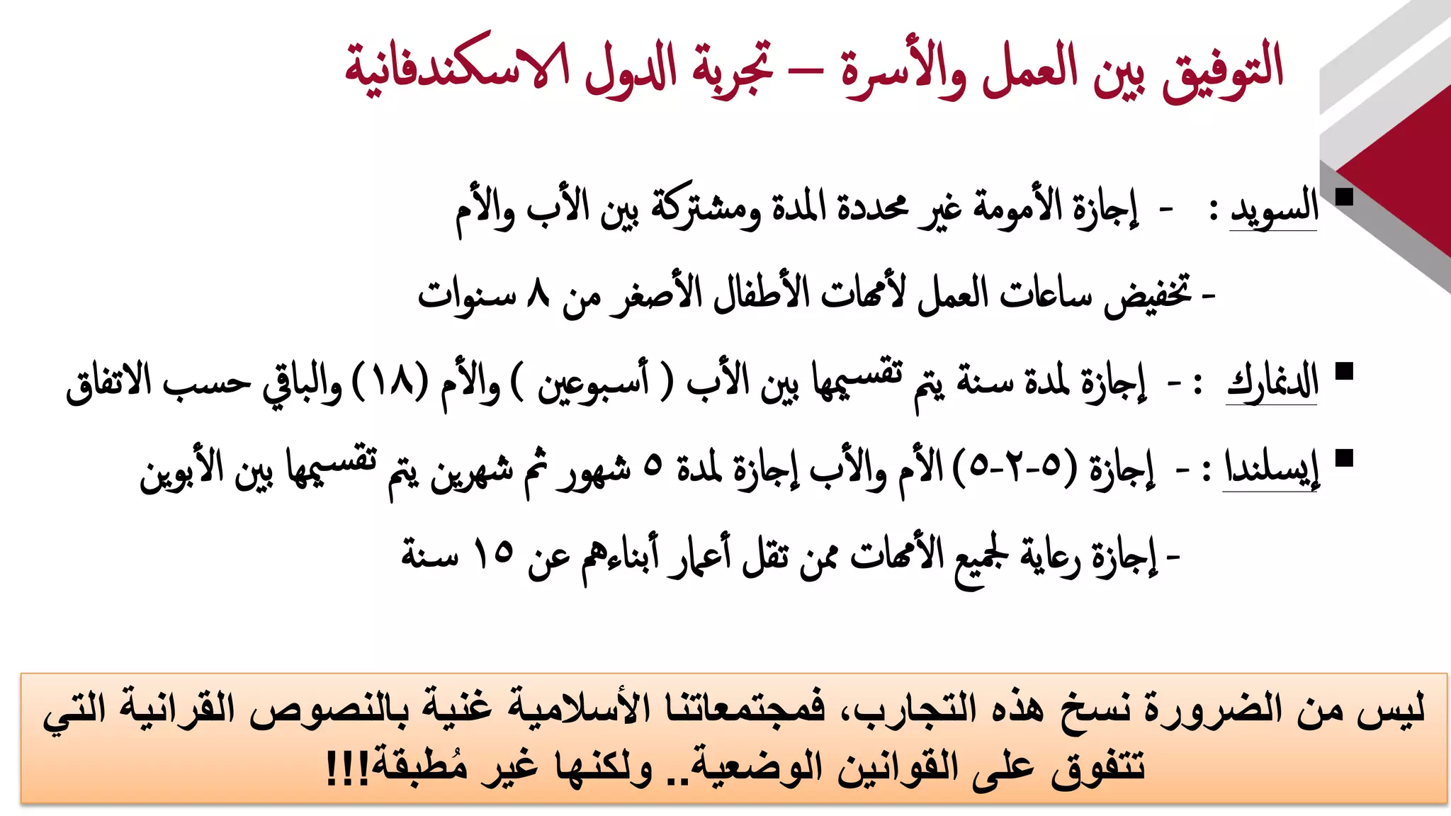 ‫سة‬‫إل‬‫و‬ ‫إلعمل‬ ‫بني‬ ‫توفيق‬‫ل‬‫إ‬–‫جت‬‫ية‬‫ن‬‫إ‬‫الاسكددف‬ ‫إدلول‬ ‫بة‬‫ر‬
‫يد‬‫و‬‫س‬‫ل‬‫إ‬:-‫م‬‫إل‬‫و‬ ‫ب‬‫إل‬ ‫بني‬ ‫شرتكة‬‫م‬‫و‬ ‫إملدة‬ ‫حمددة‬ ‫غري‬ ‫مومة‬‫إل‬ ‫جإزة‬‫إ‬
-‫من‬ ‫صغر‬‫إل‬ ‫طفإل‬‫إل‬ ‫همإت‬‫ل‬ ‫إلعمل‬ ‫سإعإت‬ ‫ختفيض‬8‫إت‬‫و‬‫ن‬‫س‬
‫إدلمنإرك‬:-‫ب‬‫إل‬ ‫بني‬ ‫ميهإ‬‫س‬‫تق‬ ‫يمت‬ ‫نة‬‫س‬ ‫ملدة‬ ‫جإزة‬‫إ‬(‫بوعني‬‫س‬‫أ‬)‫م‬‫إل‬‫و‬(18)‫إلتفإق‬ ‫سب‬‫ح‬ ‫بإيق‬‫ل‬‫إ‬‫و‬
‫ندإ‬‫سل‬‫ي‬‫إ‬:-‫جإزة‬‫إ‬(5-2-5)‫ملدة‬ ‫جإزة‬‫إ‬ ‫ب‬‫إل‬‫و‬ ‫م‬‫إل‬5‫ي‬‫و‬‫ب‬‫إل‬ ‫بني‬ ‫ميهإ‬‫س‬‫تق‬ ‫يمت‬ ‫ين‬‫ر‬‫شه‬ ‫مث‬ ‫شهور‬‫ن‬
-‫عن‬ ‫نإءمه‬‫ب‬‫أ‬ ‫عامر‬‫أ‬ ‫تقل‬ ‫ممن‬ ‫همإت‬‫إل‬ ‫يع‬‫مجل‬ ‫رعإية‬ ‫جإزة‬‫إ‬15‫نة‬‫س‬
‫التي‬ ‫القرانية‬ ‫بالنصوص‬ ‫غنية‬ ‫األسالمية‬ ‫فمجتمعاتنا‬ ،‫التجارب‬ ‫هذه‬ ‫نسخ‬ ‫الضرورة‬ ‫من‬ ‫ليس‬
‫الوضعية‬ ‫القوانين‬ ‫على‬ ‫تتفوق‬..‫طبقة‬ُ‫م‬ ‫غير‬ ‫ولكنها‬!!!
 