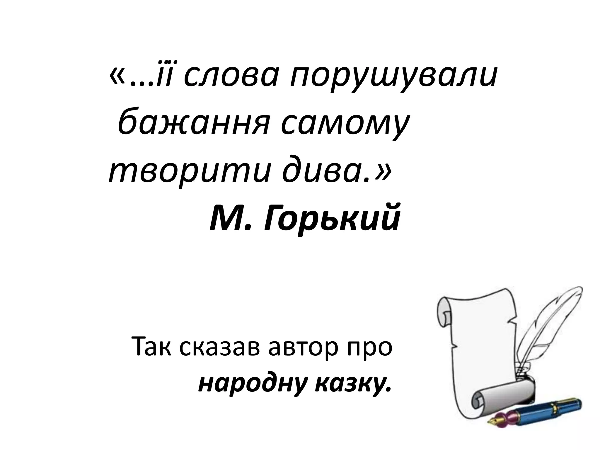 «…її слова порушували
бажання самому
творити дива.»
М. Горький
Так сказав автор про
народну казку.
 