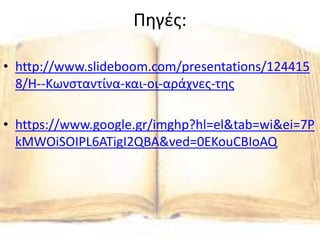 Πηγές:
• http://www.slideboom.com/presentations/124415
8/Η--Κωνσταντίνα-και-οι-αράχνες-της
• https://www.google.gr/imghp?hl=el&tab=wi&ei=7P
kMWOiSOIPL6ATigI2QBA&ved=0EKouCBIoAQ
 