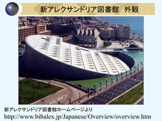 新アレクサンドリア図書館 外観
新アレクサンドリア図書館ホームページより
http://www.bibalex.jp/Japanese/Overview/overview.htm
 